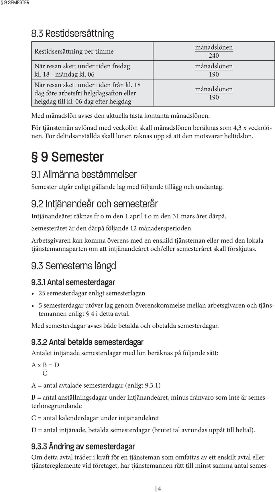 För tjänstemän avlönad med veckolön skall beräknas som 4,3 x veckolönen. För deltidsanställda skall lönen räknas upp så att den motsvarar heltidslön. 9 Semester 9.