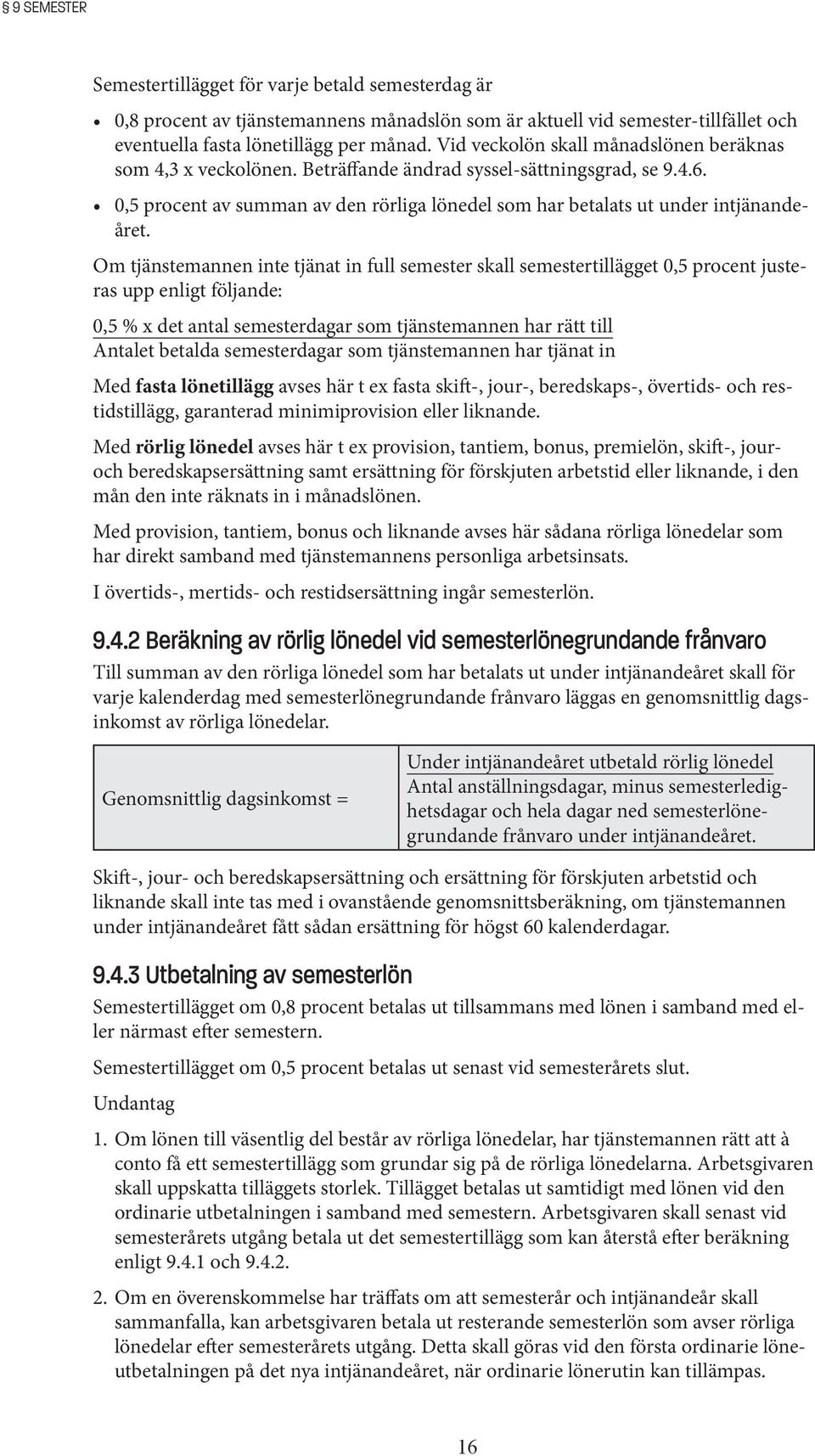 Om tjänstemannen inte tjänat in full semester skall semestertillägget 0,5 procent justeras upp enligt följande: 0,5 % x det antal semesterdagar som tjänstemannen har rätt till Antalet betalda