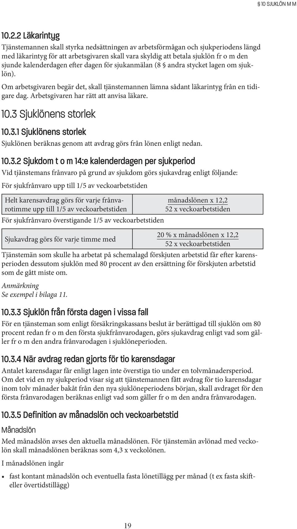 kalenderdagen efter dagen för sjukanmälan (8 andra stycket lagen om sjuklön). Om arbetsgivaren begär det, skall tjänstemannen lämna sådant läkarintyg från en tidigare dag.