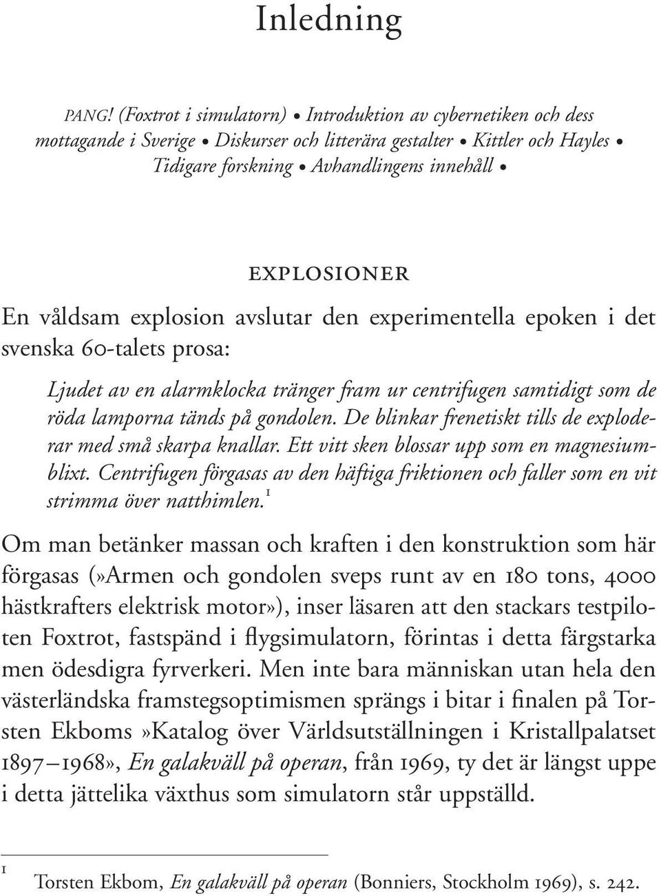 explosion avslutar den experimentella epoken i det svenska 60-talets prosa: Ljudet av en alarmklocka tränger fram ur centrifugen samtidigt som de röda lamporna tänds på gondolen.