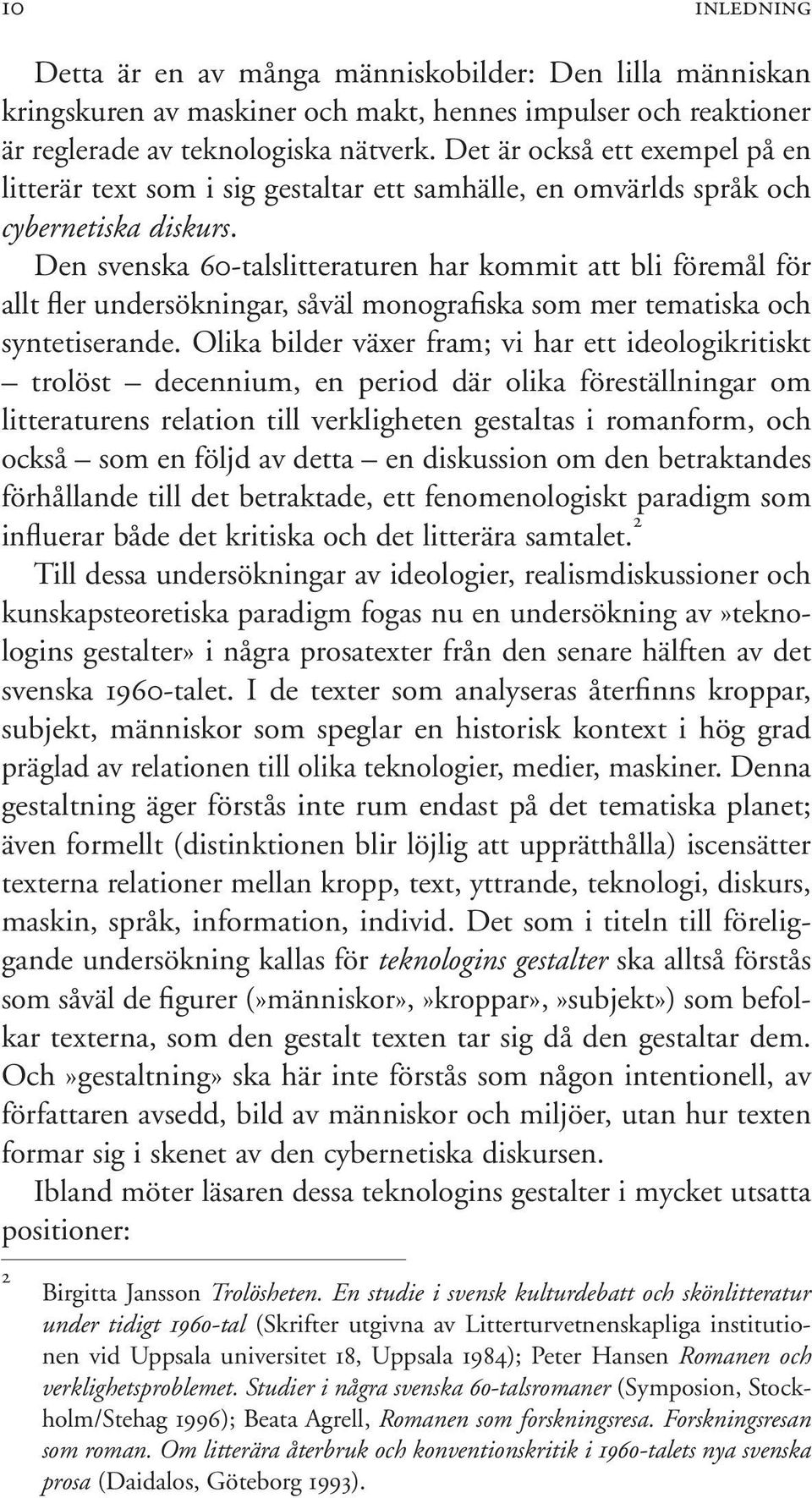 Den svenska 60-talslitteraturen har kommit att bli föremål för allt fler undersökningar, såväl monografiska som mer tematiska och syntetiserande.