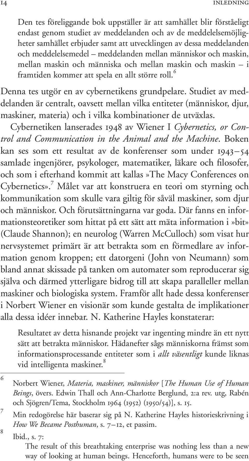 6 Denna tes utgör en av cybernetikens grundpelare. Studiet av meddelanden är centralt, oavsett mellan vilka entiteter (människor, djur, maskiner, materia) och i vilka kombinationer de utväxlas.