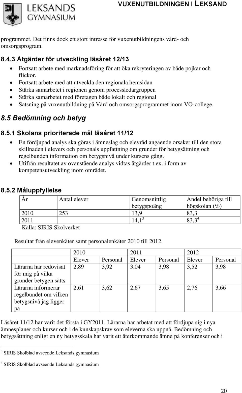 Fortsatt arbete med att utveckla den regionala hemsidan Stärka samarbetet i regionen genom processledargruppen Stärka samarbetet med företagen både lokalt och regional Satsning på vuxenutbildning på