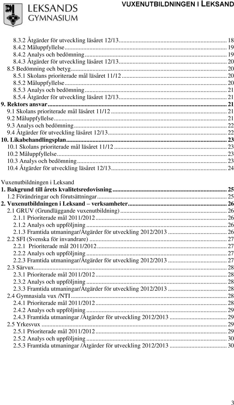 Rektors ansvar... 21 9.1 Skolans prioriterade mål läsåret 11/12... 21 9.2 Måluppfyllelse... 21 9.3 Analys och bedömning... 22 9.4 Åtgärder för utveckling läsåret 12/13... 22 10. Likabehandlingsplan.