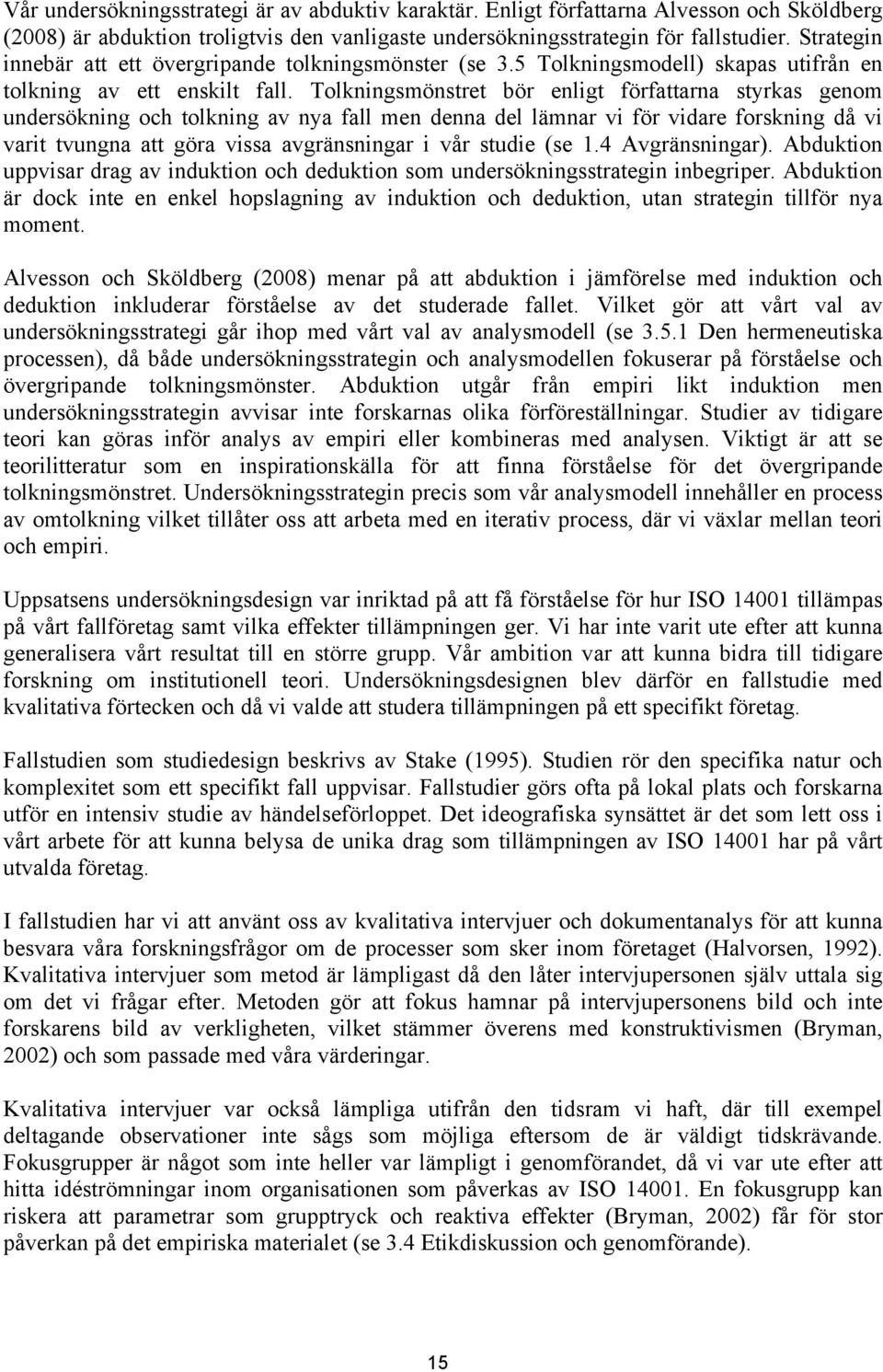 Tolkningsmönstret bör enligt författarna styrkas genom undersökning och tolkning av nya fall men denna del lämnar vi för vidare forskning då vi varit tvungna att göra vissa avgränsningar i vår studie