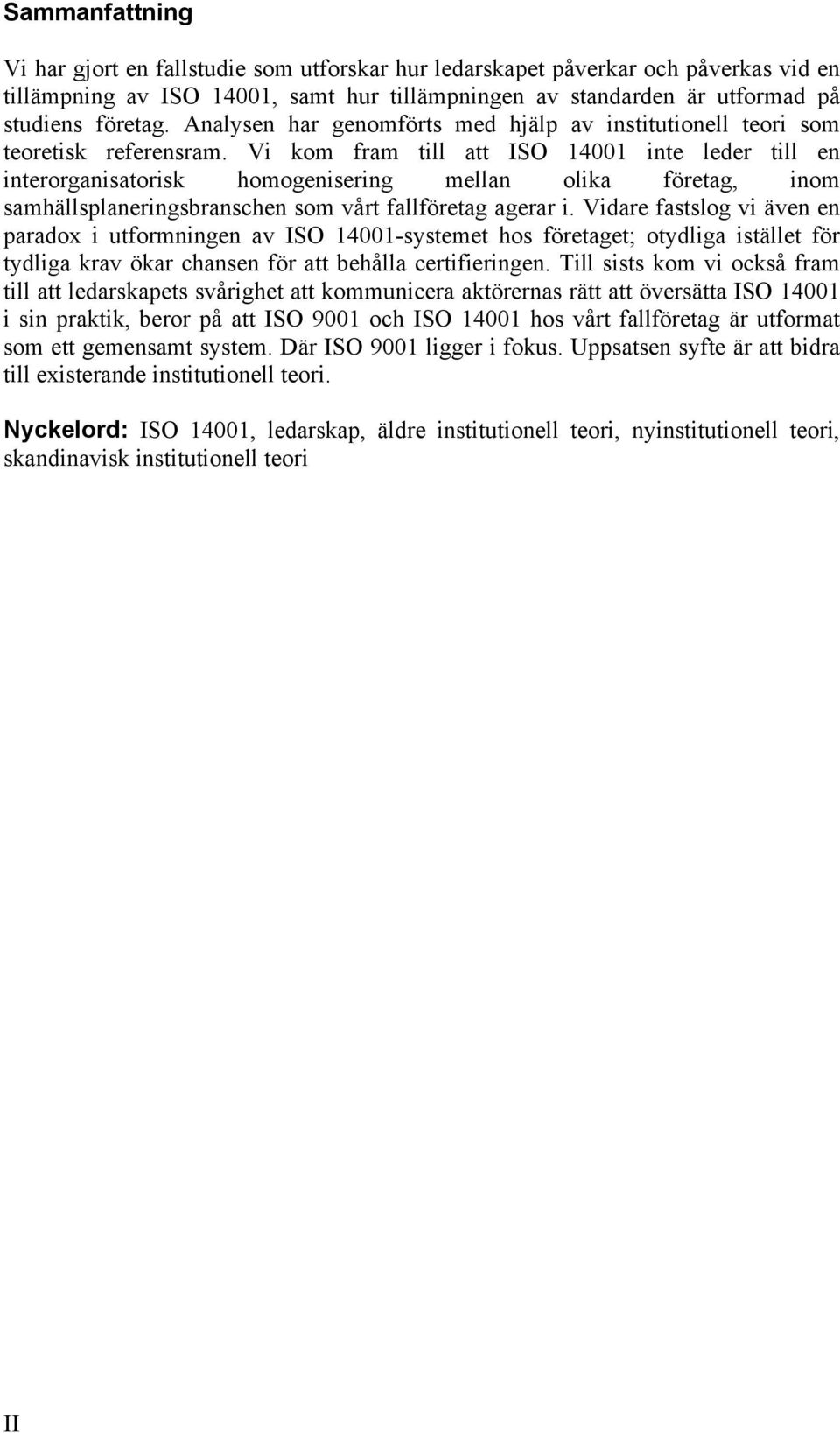 Vi kom fram till att ISO 14001 inte leder till en interorganisatorisk homogenisering mellan olika företag, inom samhällsplaneringsbranschen som vårt fallföretag agerar i.