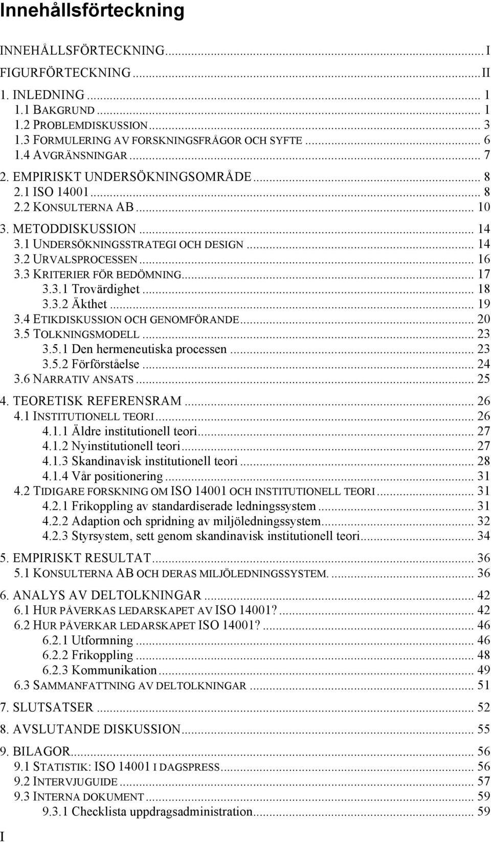 3 KRITERIER FÖR BEDÖMNING... 17 3.3.1 Trovärdighet... 18 3.3.2 Äkthet... 19 3.4 ETIKDISKUSSION OCH GENOMFÖRANDE... 20 3.5 TOLKNINGSMODELL... 23 3.5.1 Den hermeneutiska processen... 23 3.5.2 Förförståelse.