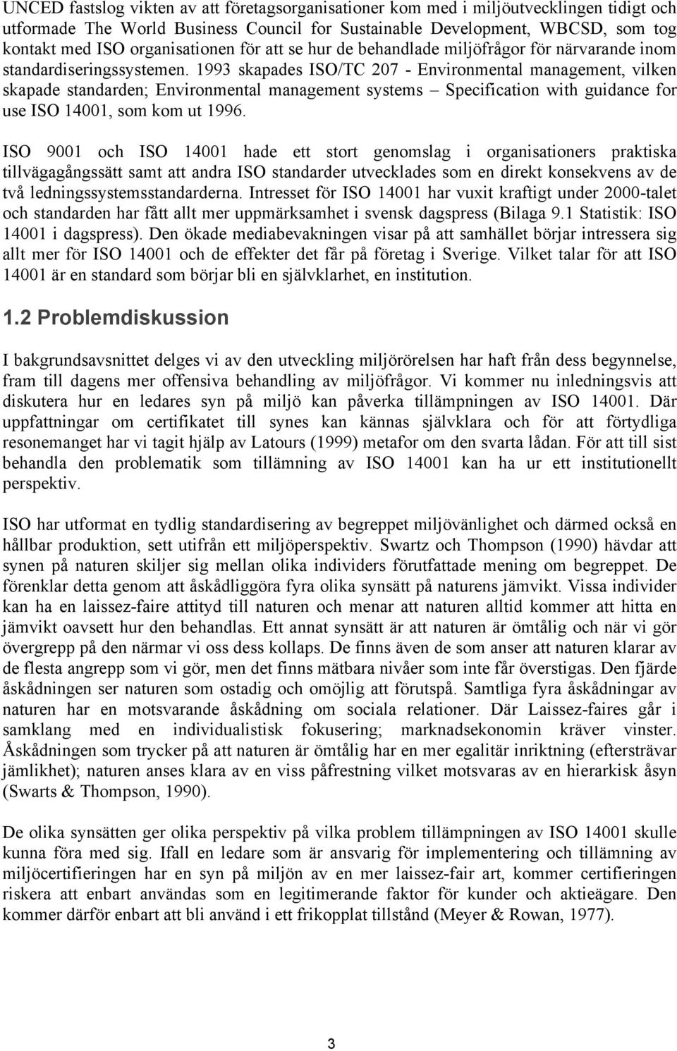 1993 skapades ISO/TC 207 - Environmental management, vilken skapade standarden; Environmental management systems Specification with guidance for use ISO 14001, som kom ut 1996.