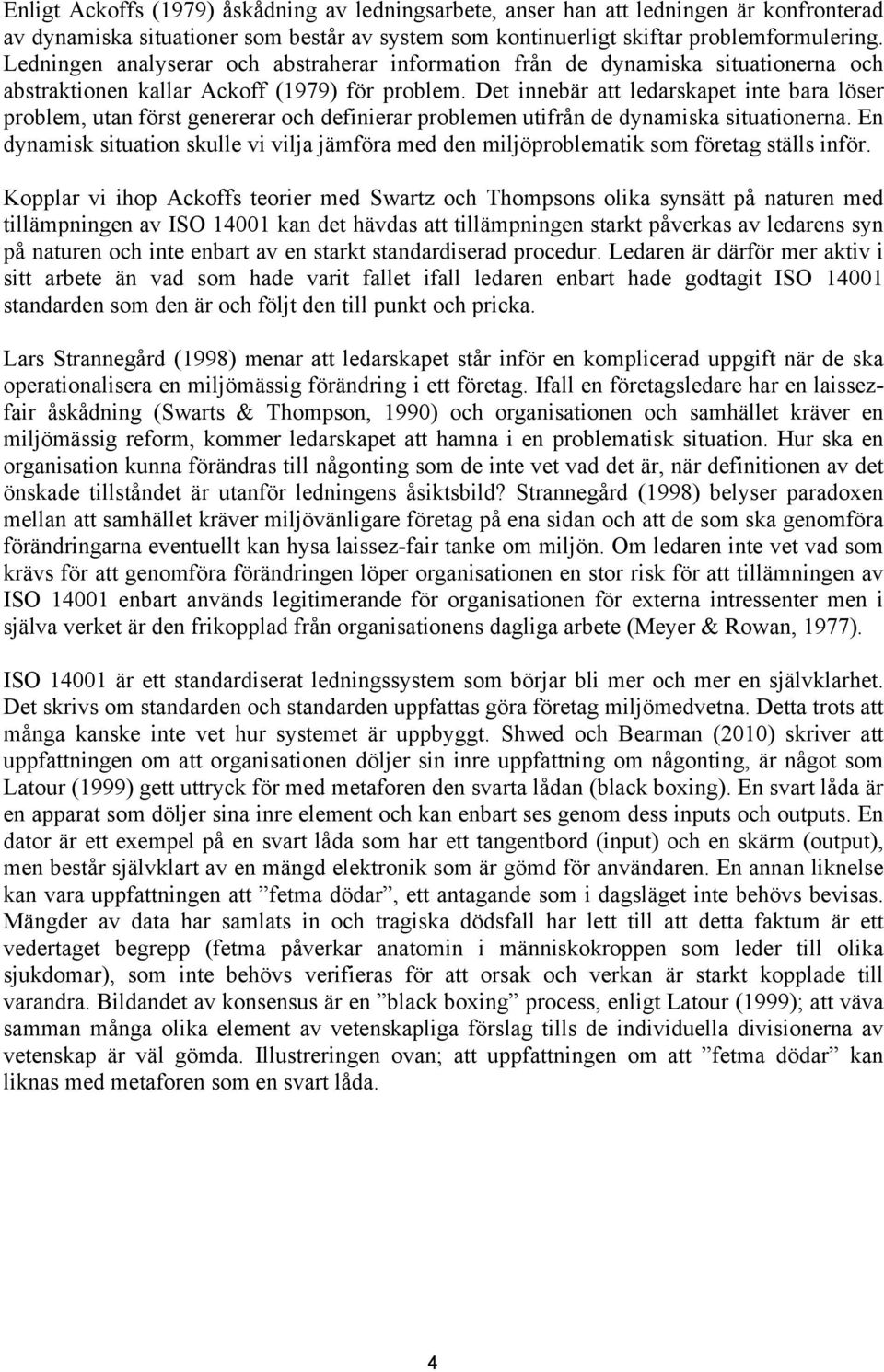 Det innebär att ledarskapet inte bara löser problem, utan först genererar och definierar problemen utifrån de dynamiska situationerna.