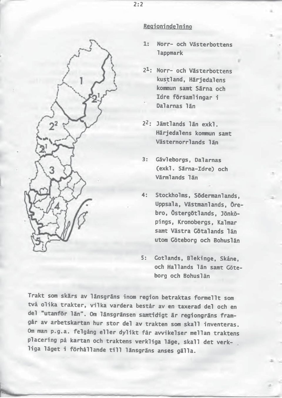 Särna-Idre) och Värmlands län 4: Stockholms, Södermanlands, Uppsala, Västmanlands, Örebro, Östergötlands, Jönköpings, Kronobergs, Kalmar samt Västra Götalands län utom Göteborg och Bohuslän 5: