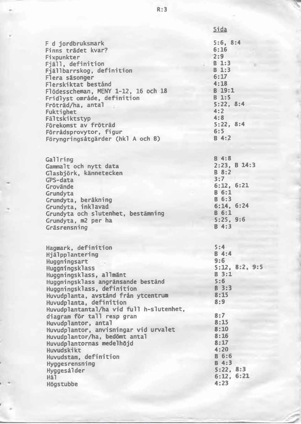 Fröträd/ha, antal B 1:5 5:22, 8:4 Fuktighet 4:2 Fältskiktstyp Förekomst av fröträd 4:8 5:22, 8:4 Förrådsprovytor, figur 6:5 Föryngringsåtgärder (hkl A och B) B 4:2 Gallring B 4:8 Gammalt och nytt