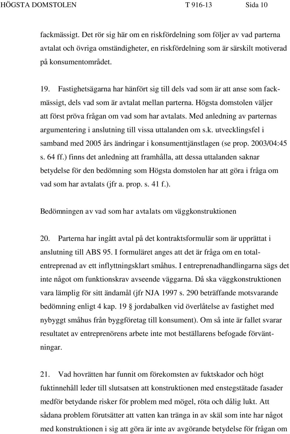 Fastighetsägarna har hänfört sig till dels vad som är att anse som fackmässigt, dels vad som är avtalat mellan parterna. Högsta domstolen väljer att först pröva frågan om vad som har avtalats.