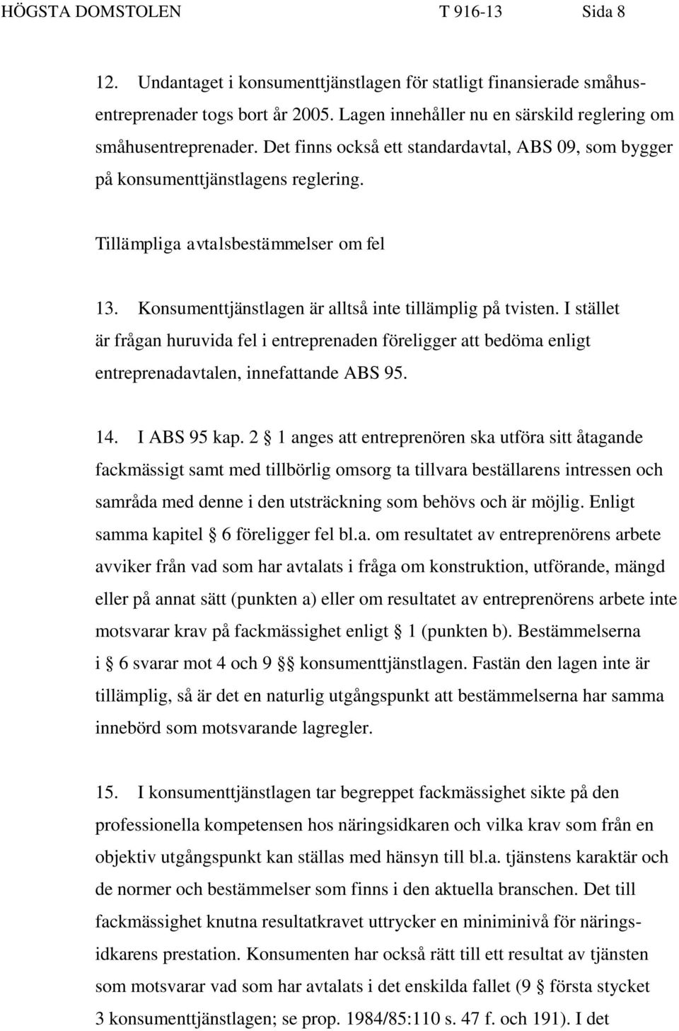 Konsumenttjänstlagen är alltså inte tillämplig på tvisten. I stället är frågan huruvida fel i entreprenaden föreligger att bedöma enligt entreprenadavtalen, innefattande ABS 95. 14. I ABS 95 kap.