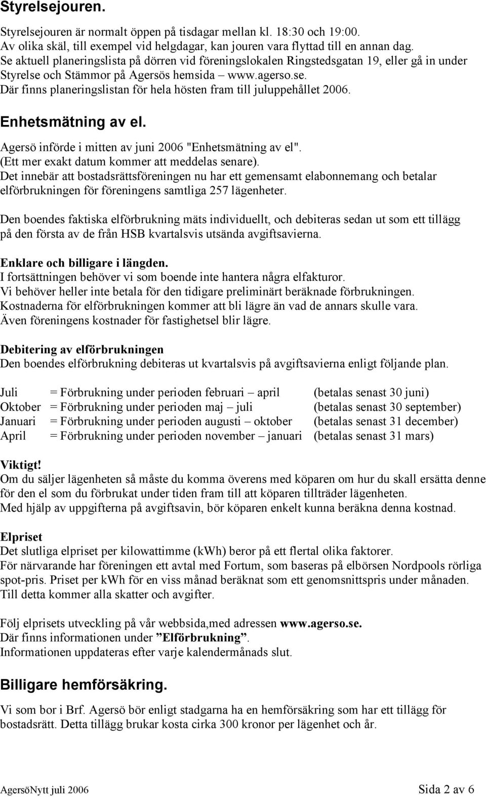 Enhetsmätning av el. Agersö införde i mitten av juni 2006 "Enhetsmätning av el". (Ett mer exakt datum kommer att meddelas senare).