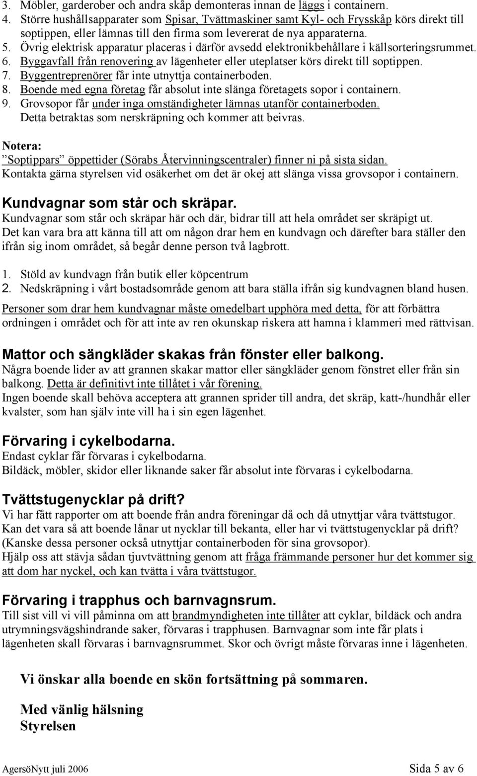 Övrig elektrisk apparatur placeras i därför avsedd elektronikbehållare i källsorteringsrummet. 6. Byggavfall från renovering av lägenheter eller uteplatser körs direkt till soptippen. 7.