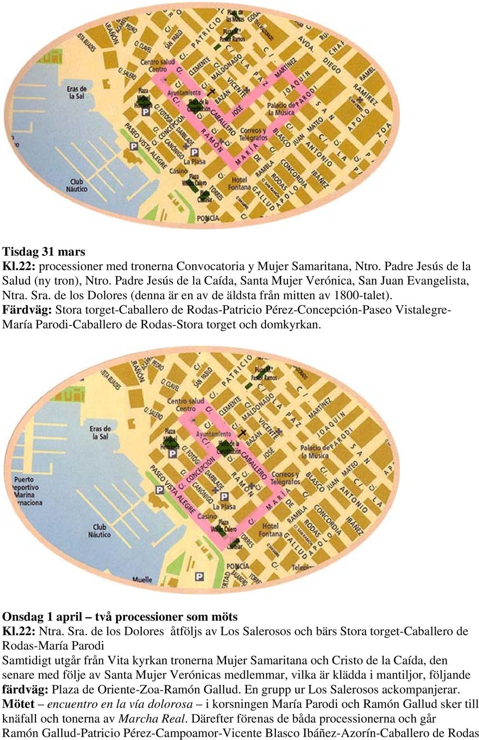 Färdväg: Stora torget-caballero de Rodas-Patricio Pérez-Concepción-Paseo Vistalegre- María Parodi-Caballero de Rodas-Stora torget och domkyrkan. Onsdag 1 april två processioner som möts Kl.22: Ntra.