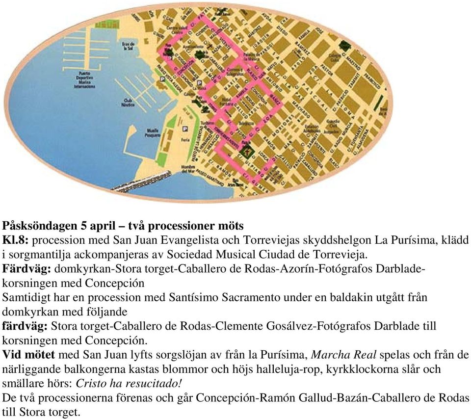 Färdväg: domkyrkan-stora torget-caballero de Rodas-Azorín-Fotógrafos Darbladekorsningen med Concepción Samtidigt har en procession med Santísimo Sacramento under en baldakin utgått från domkyrkan med