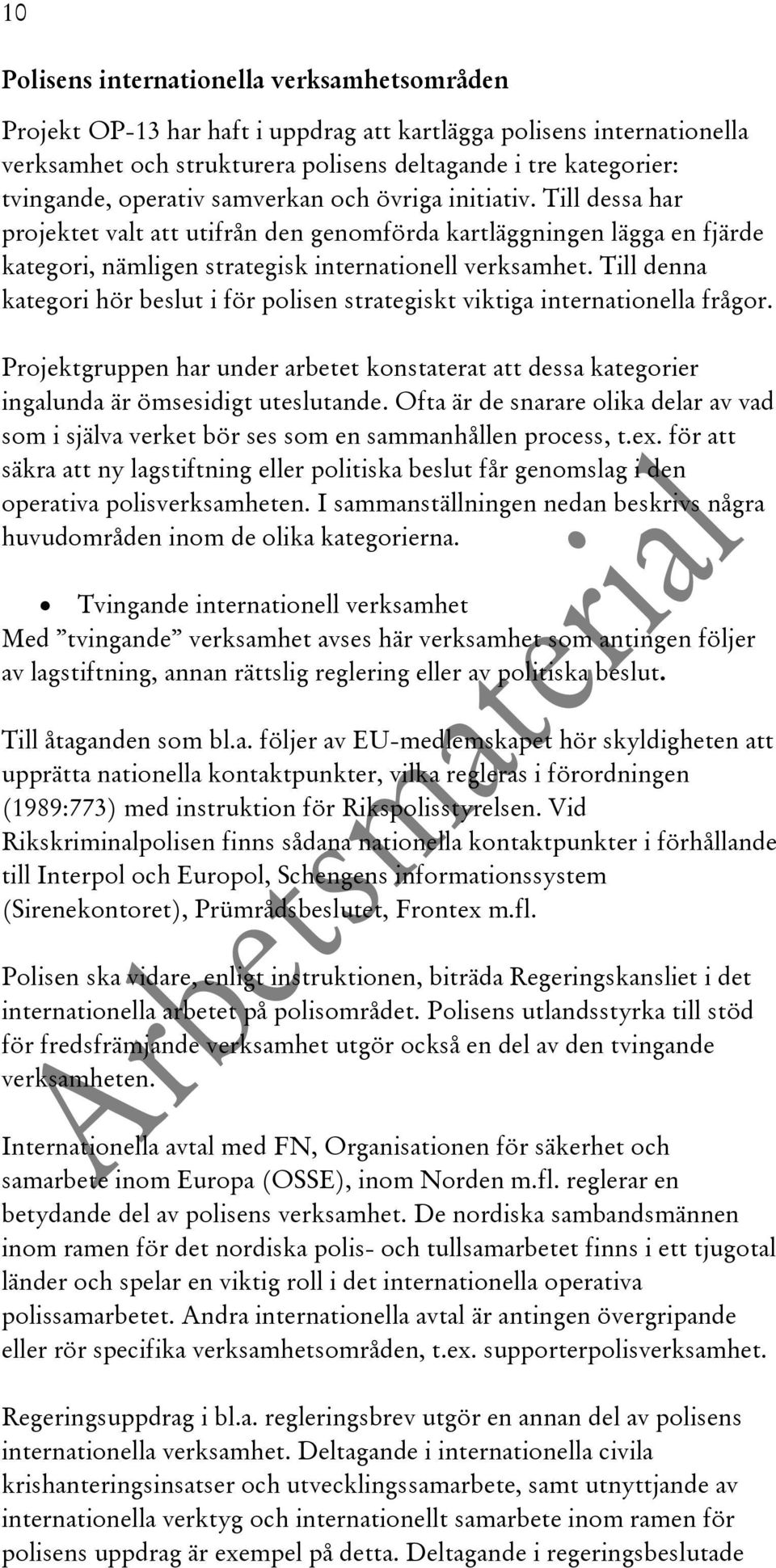 Till denna kategori hör beslut i för polisen strategiskt viktiga internationella frågor. Projektgruppen har under arbetet konstaterat att dessa kategorier ingalunda är ömsesidigt uteslutande.