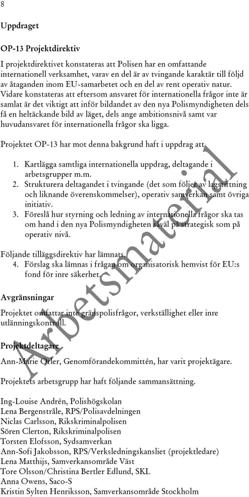 Vidare konstateras att eftersom ansvaret för internationella frågor inte är samlat är det viktigt att inför bildandet av den nya Polismyndigheten dels få en heltäckande bild av läget, dels ange