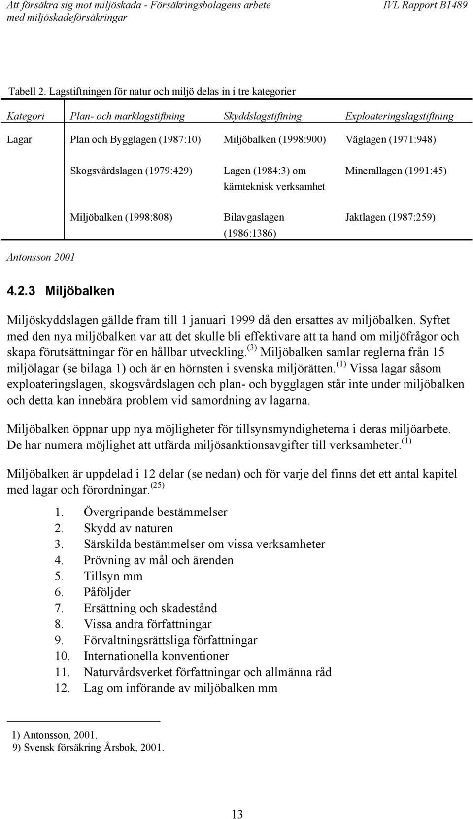 Väglagen (1971:948) Skogsvårdslagen (1979:429) Lagen (1984:3) om kärnteknisk verksamhet Minerallagen (1991:45) Antonsson 2001 Miljöbalken (1998:808) Bilavgaslagen (1986:1386) Jaktlagen (1987:259) 4.2.3 Miljöbalken Miljöskyddslagen gällde fram till 1 januari 1999 då den ersattes av miljöbalken.