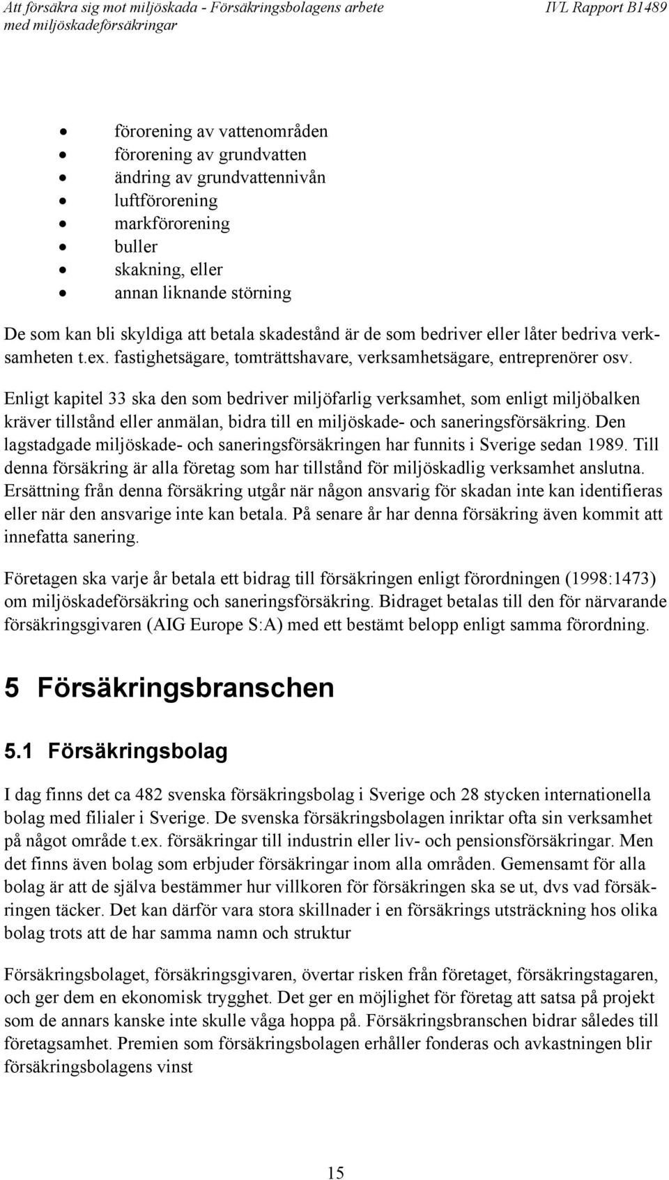 Enligt kapitel 33 ska den som bedriver miljöfarlig verksamhet, som enligt miljöbalken kräver tillstånd eller anmälan, bidra till en miljöskade- och saneringsförsäkring.