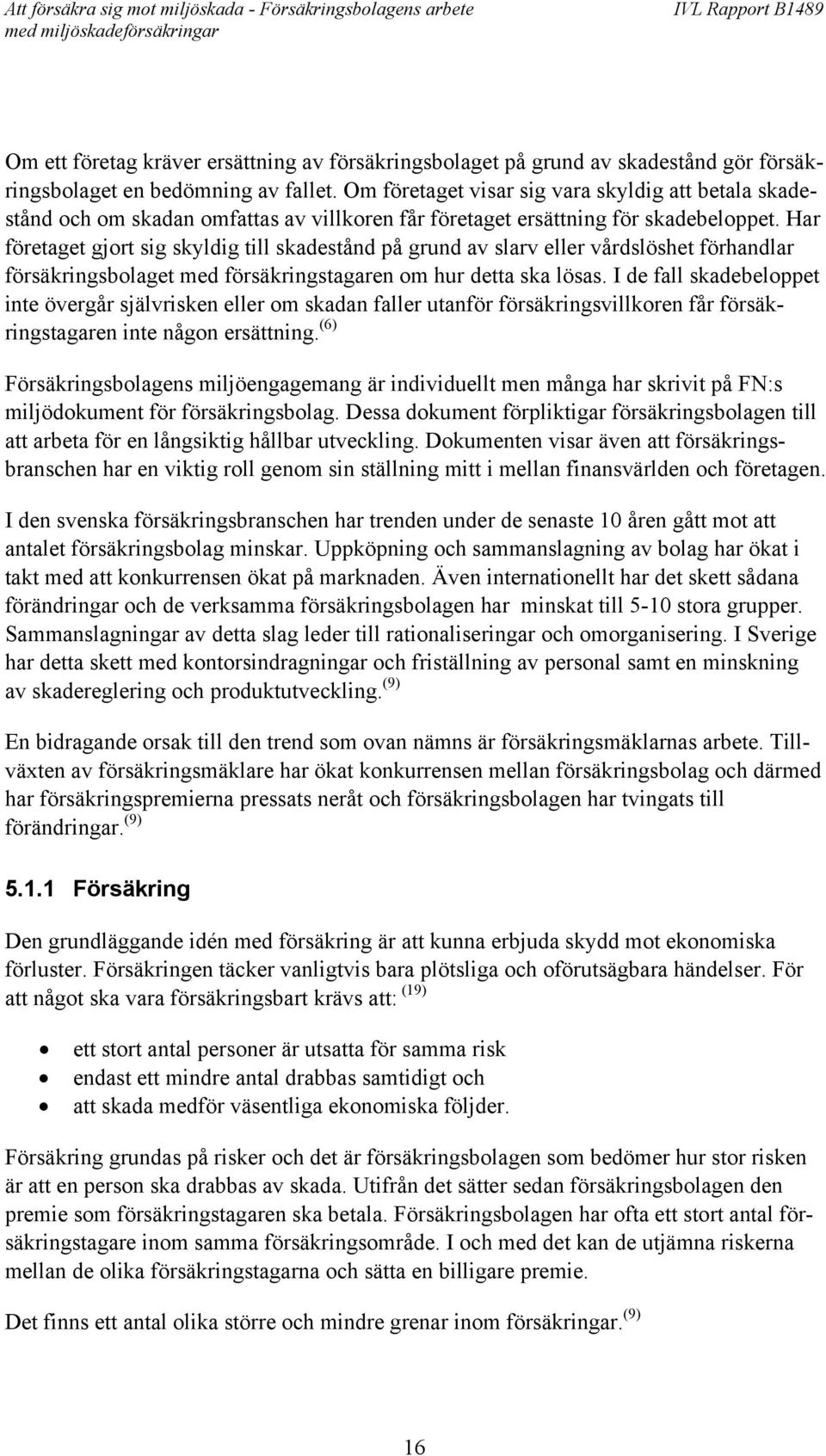 Har företaget gjort sig skyldig till skadestånd på grund av slarv eller vårdslöshet förhandlar försäkringsbolaget med försäkringstagaren om hur detta ska lösas.