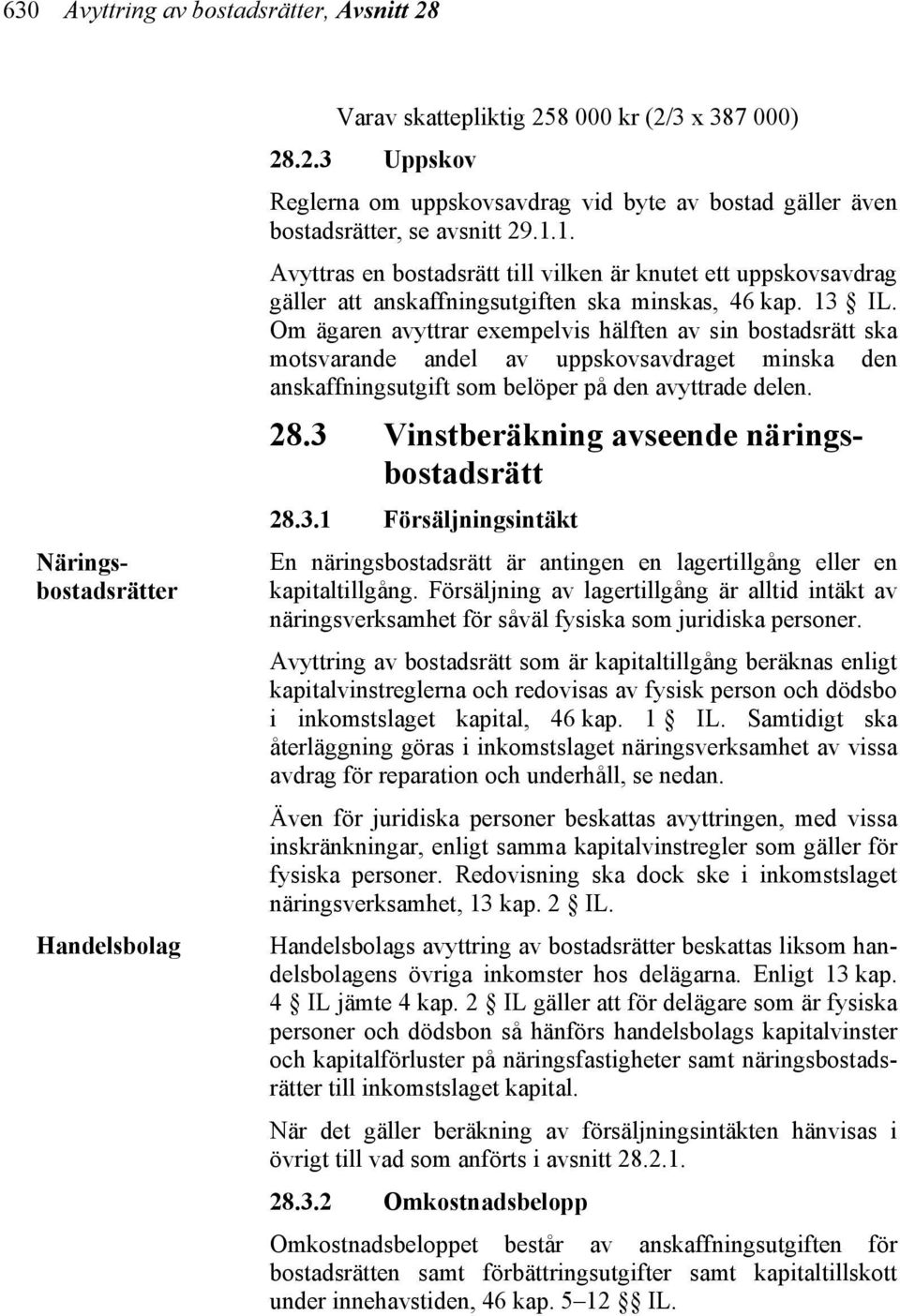 Om ägaren avyttrar exempelvis hälften av sin bostadsrätt ska motsvarande andel av uppskovsavdraget minska den anskaffningsutgift som belöper på den avyttrade delen. 28.