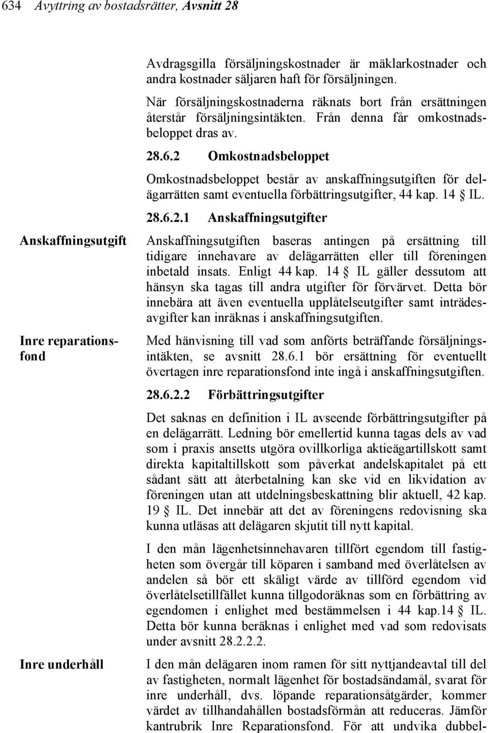 2 Omkostnadsbeloppet Omkostnadsbeloppet består av anskaffningsutgiften för delägarrätten samt eventuella förbättringsutgifter, 44 kap. 14 IL. 28.6.2.1 Anskaffningsutgifter Anskaffningsutgiften baseras antingen på ersättning till tidigare innehavare av delägarrätten eller till föreningen inbetald insats.