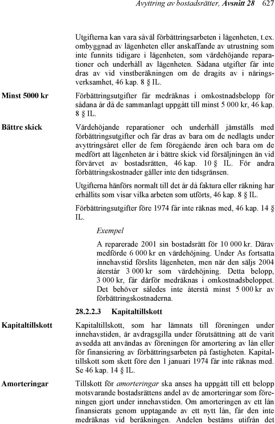 Sådana utgifter får inte dras av vid vinstberäkningen om de dragits av i näringsverksamhet, 46 kap. 8 IL.