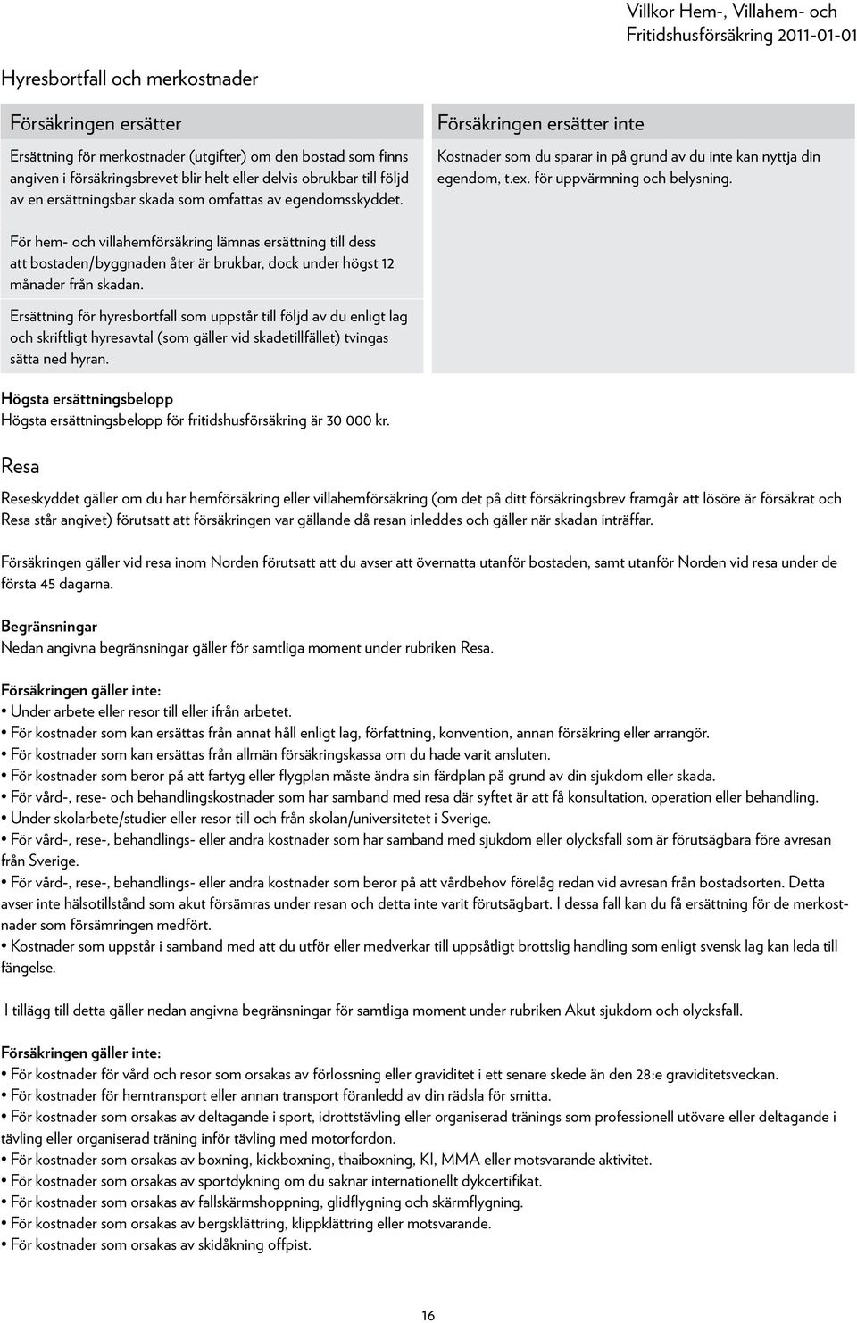 För hem- och villahemförsäkring lämnas ersättning till dess att bostaden/byggnaden åter är brukbar, dock under högst 12 månader från skadan.