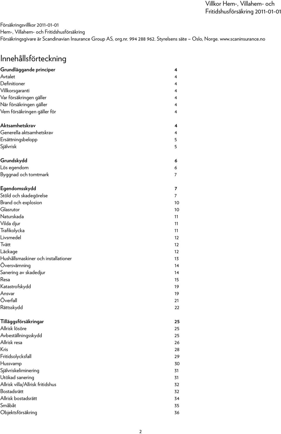 Generella aktsamhetskrav 4 Ersättningsbelopp 5 Självrisk 5 Grundskydd 6 Lös egendom 6 Byggnad och tomtmark 7 Egendomsskydd 7 Stöld och skadegörelse 7 Brand och explosion 10 Glasrutor 10 Naturskada 11
