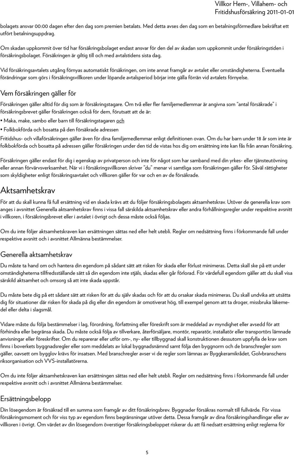 Försäkringen är giltig till och med avtalstidens sista dag. Vid försäkringsavtalets utgång förnyas automatiskt försäkringen, om inte annat framgår av avtalet eller omständigheterna.