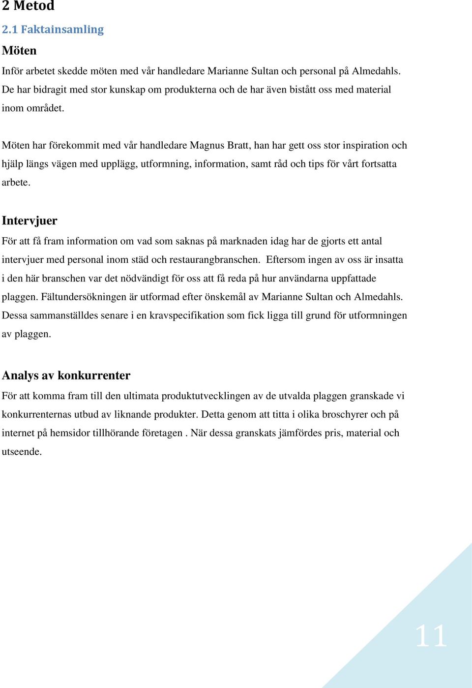 Möten har förekommit med vår handledare Magnus Bratt, han har gett oss stor inspiration och hjälp längs vägen med upplägg, utformning, information, samt råd och tips för vårt fortsatta arbete.