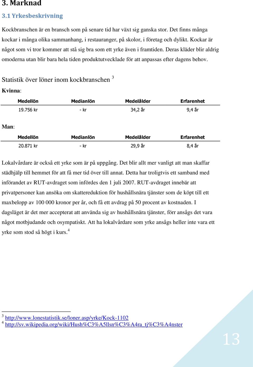 Deras kläder blir aldrig omoderna utan blir bara hela tiden produktutvecklade för att anpassas efter dagens behov.