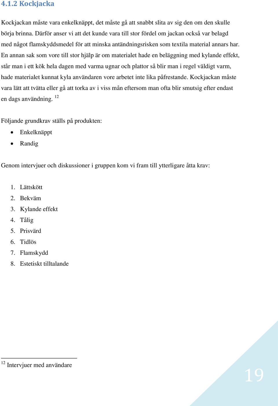 En annan sak som vore till stor hjälp är om materialet hade en beläggning med kylande effekt, står man i ett kök hela dagen med varma ugnar och plattor så blir man i regel väldigt varm, hade