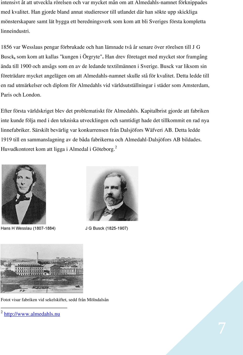 1856 var Wesslaus pengar förbrukade och han lämnade två år senare över rörelsen till J G Busck, som kom att kallas "kungen i Örgryte".