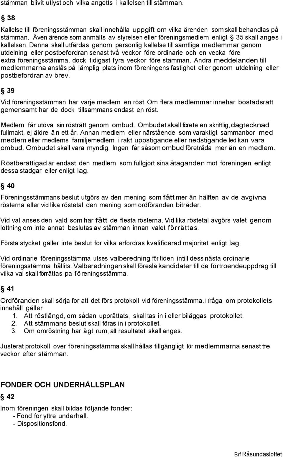 Denna skall utfärdas genom personlig kallelse till samtliga medlemmar genom utdelning eller postbefordran senast två veckor före ordinarie och en vecka före extra föreningsstämma, dock tidigast fyra