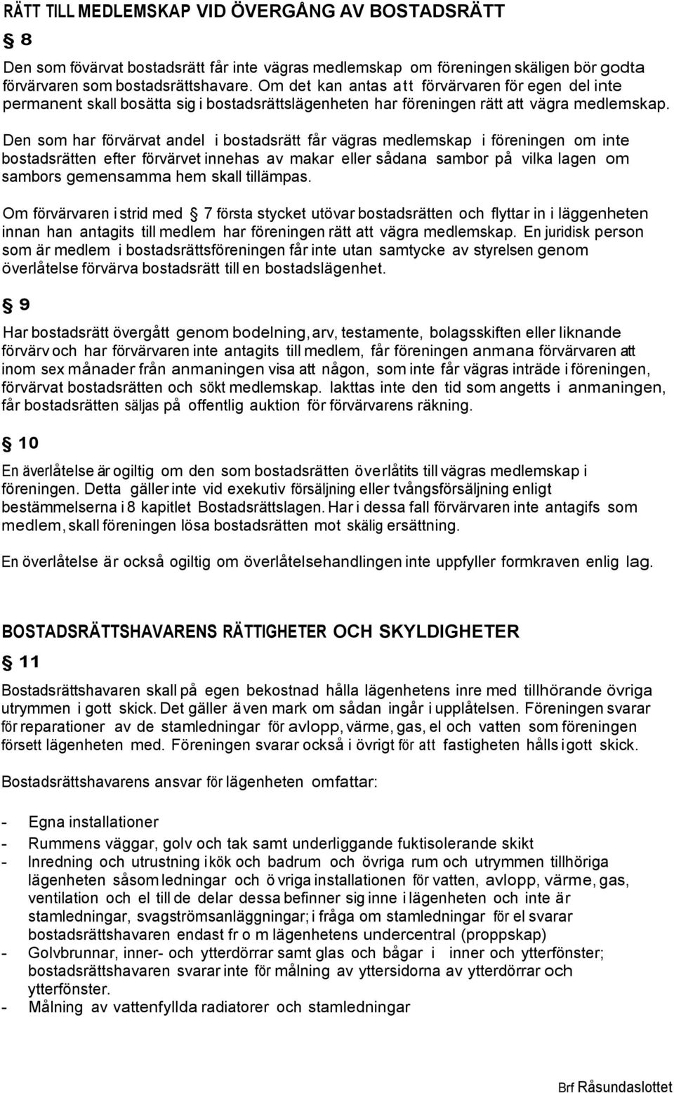 Den som har förvärvat andel i bostadsrätt får vägras medlemskap i föreningen om inte bostadsrätten efter förvärvet innehas av makar eller sådana sambor på vilka lagen om sambors gemensamma hem skall