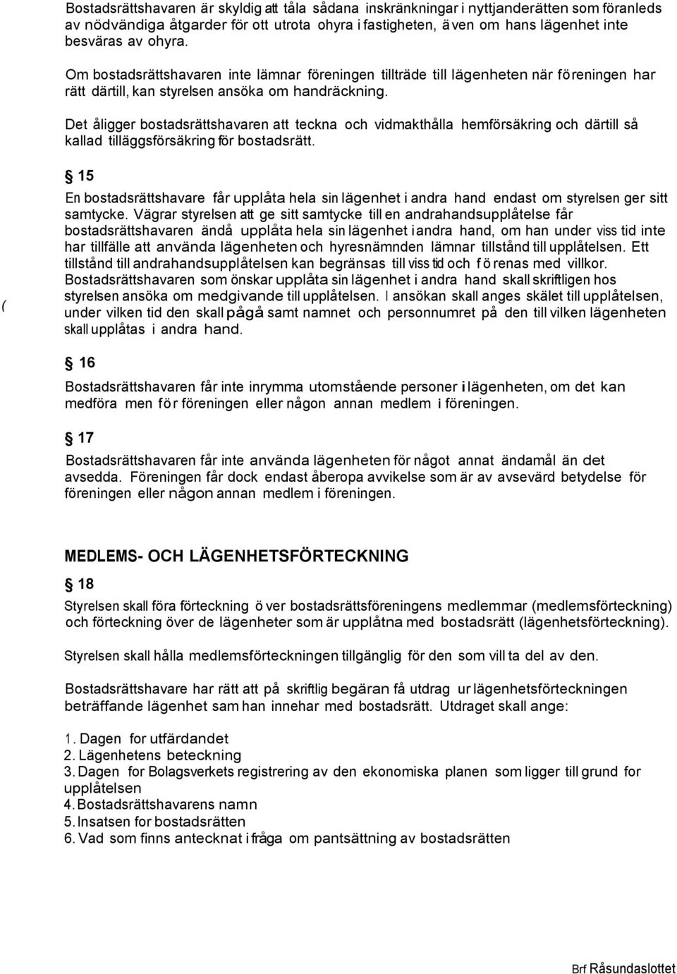 Det åligger bostadsrättshavaren att teckna och vidmakthålla hemförsäkring och därtill så kallad tilläggsförsäkring för bostadsrätt.