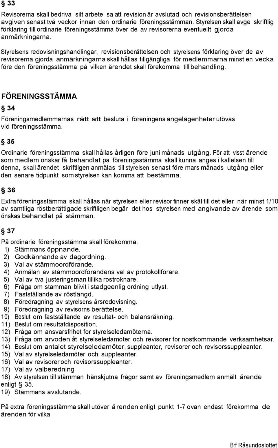 Styrelsens redovisningshandlingar, revisionsberättelsen och styrelsens förklaring över de av revisorerna gjorda anmärkningarna skall hållas tillgängliga för medlemmarna minst en vecka före den