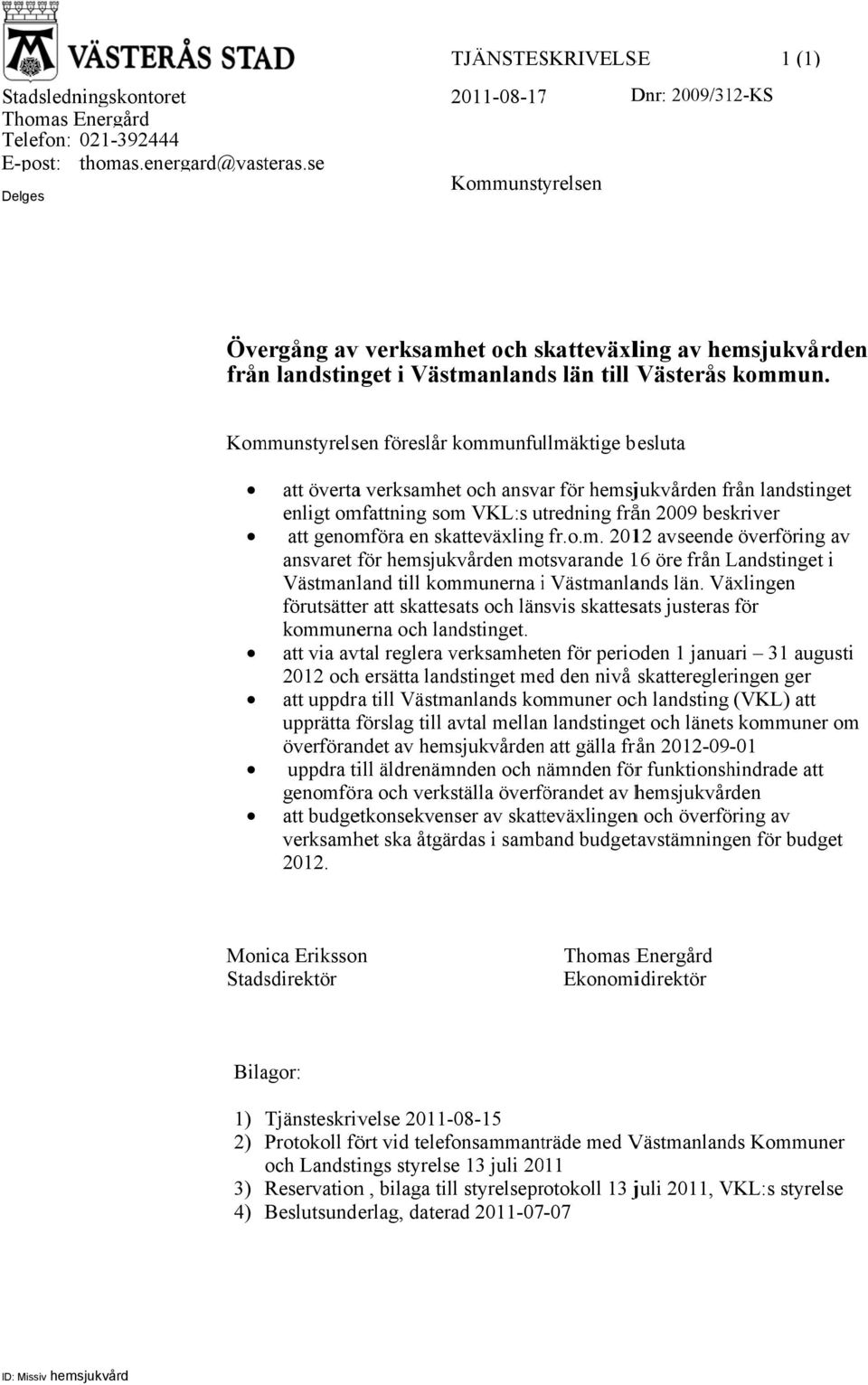 Kommunstyrelsen föreslår kommunfullmäktige besluta att övertaa verksamhet och ansvar för hemsjukvården från f landstinget enligt omfattning som VKL:s utredning från 2009 beskriver att genomföra en