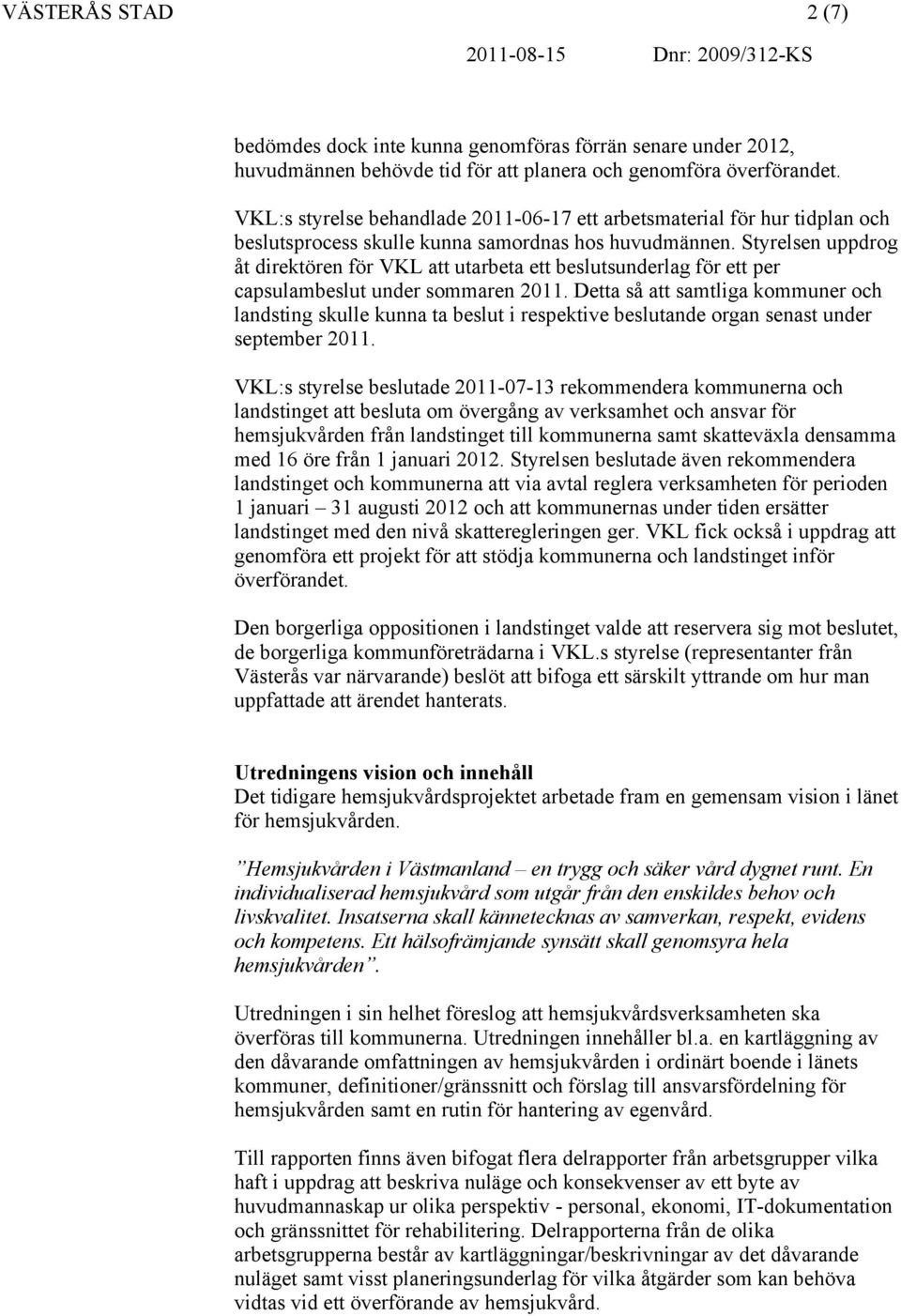 Styrelsen uppdrog åt direktören för VKL att utarbeta ett beslutsunderlag för ett per capsulambeslut under sommaren 2011.