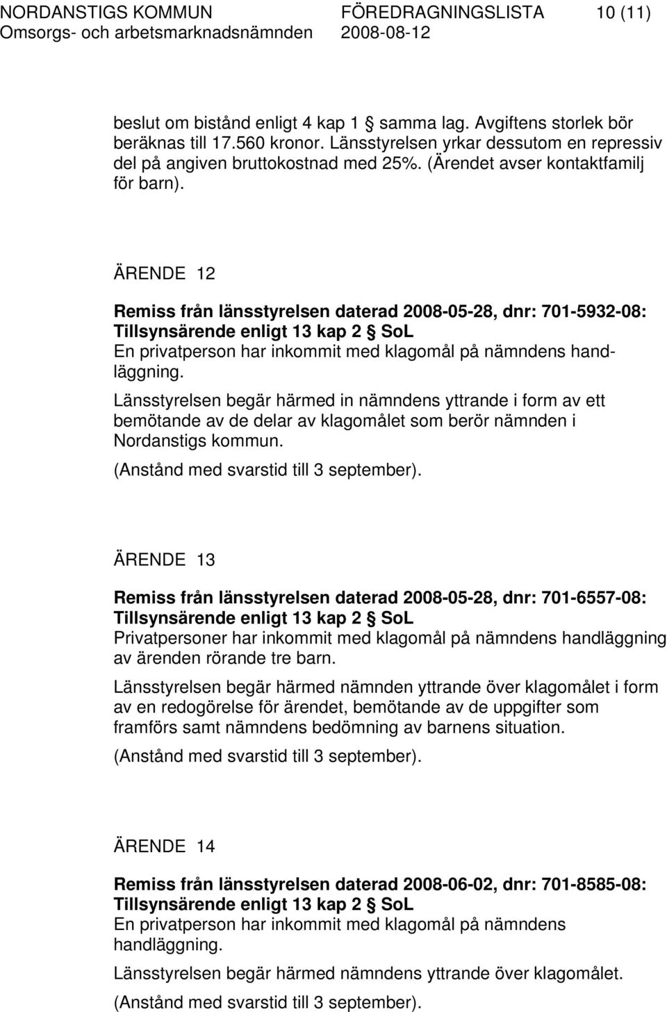 ÄRENDE 12 Remiss från länsstyrelsen daterad 2008-05-28, dnr: 701-5932-08: Tillsynsärende enligt 13 kap 2 SoL En privatperson har inkommit med klagomål på nämndens handläggning.