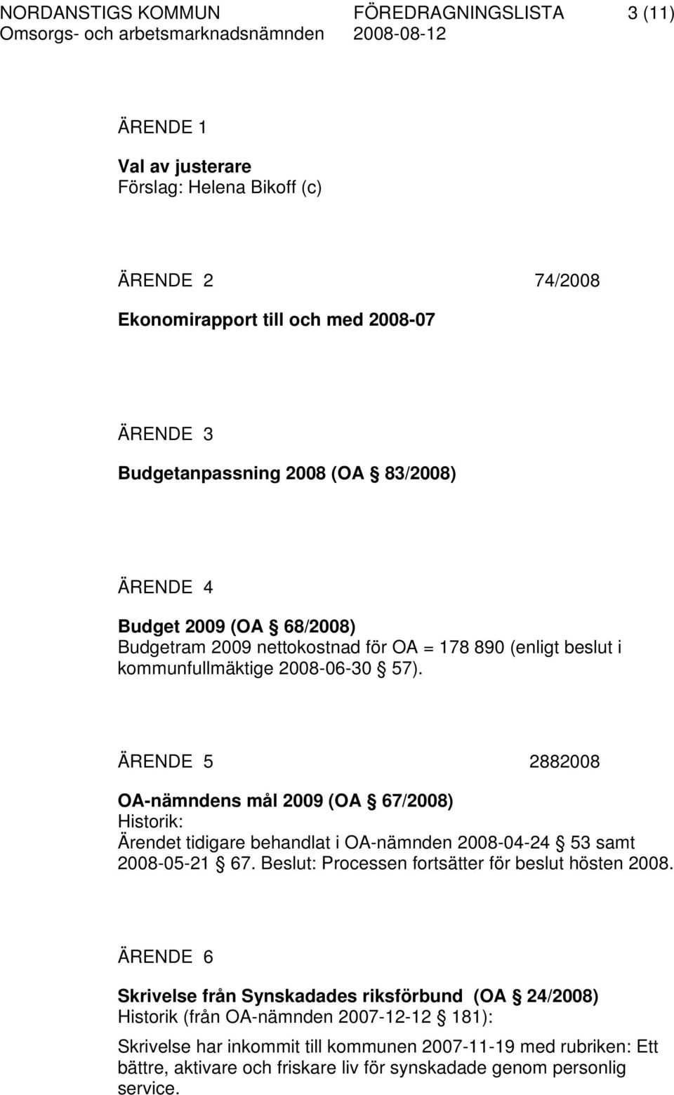 ÄRENDE 5 2882008 OA-nämndens mål 2009 (OA 67/2008) Historik: Ärendet tidigare behandlat i OA-nämnden 2008-04-24 53 samt 2008-05-21 67. Beslut: Processen fortsätter för beslut hösten 2008.