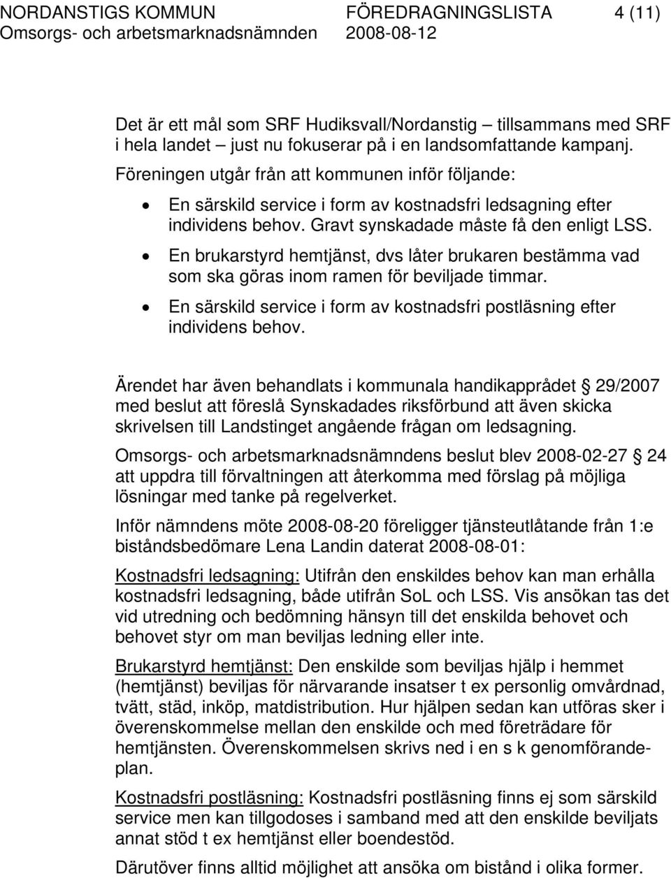 En brukarstyrd hemtjänst, dvs låter brukaren bestämma vad som ska göras inom ramen för beviljade timmar. En särskild service i form av kostnadsfri postläsning efter individens behov.