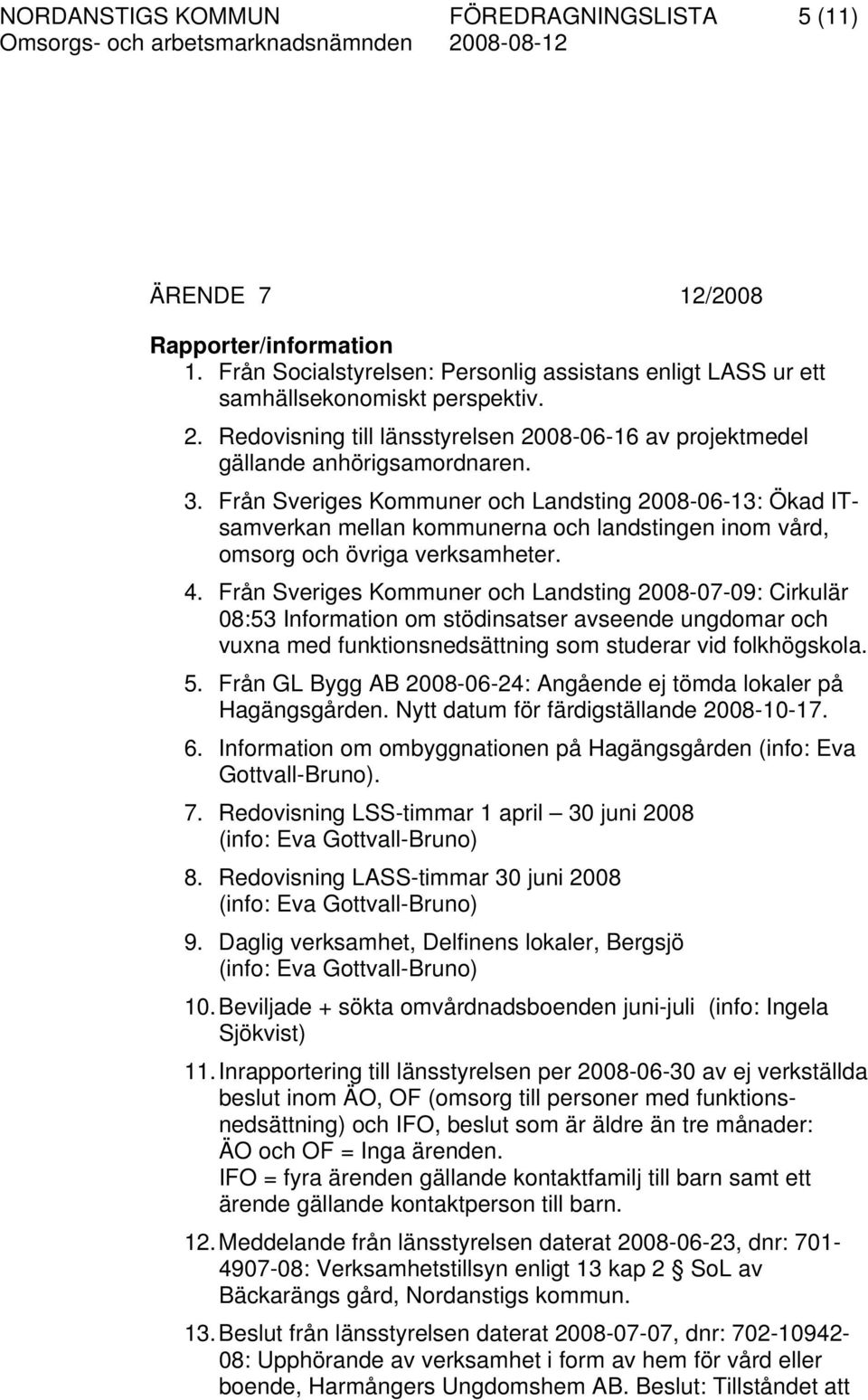 Från Sveriges Kommuner och Landsting 2008-06-13: Ökad ITsamverkan mellan kommunerna och landstingen inom vård, omsorg och övriga verksamheter. 4.