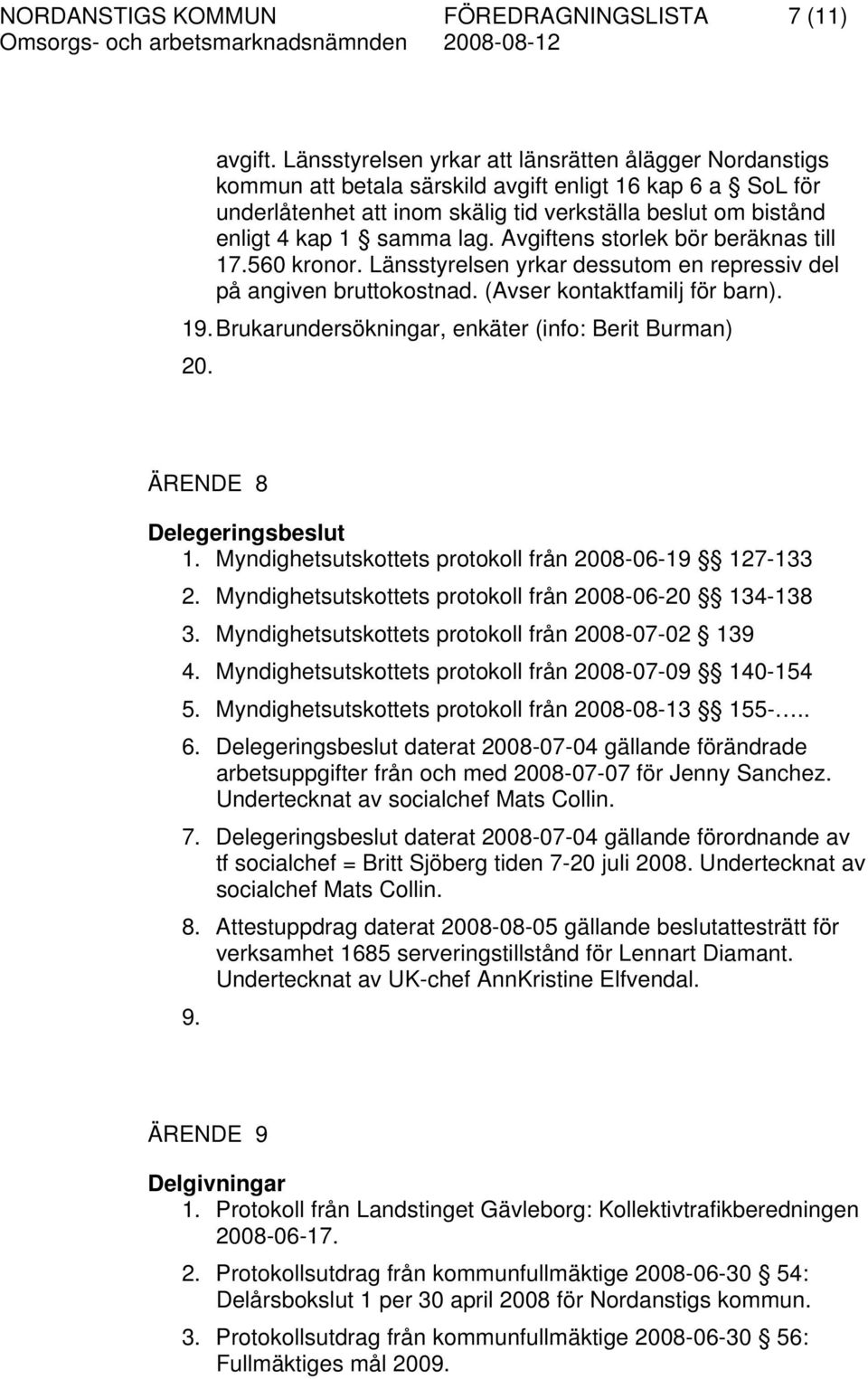 lag. Avgiftens storlek bör beräknas till 17.560 kronor. Länsstyrelsen yrkar dessutom en repressiv del på angiven bruttokostnad. (Avser kontaktfamilj för barn). 19.