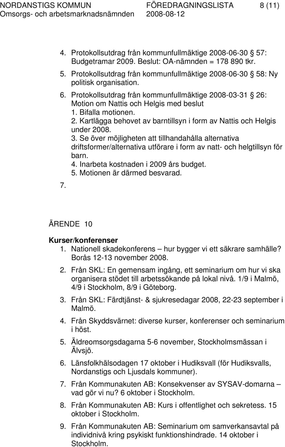 Se över möjligheten att tillhandahålla alternativa driftsformer/alternativa utförare i form av natt- och helgtillsyn för barn. 4. Inarbeta kostnaden i 2009 års budget. 5. Motionen är därmed besvarad.