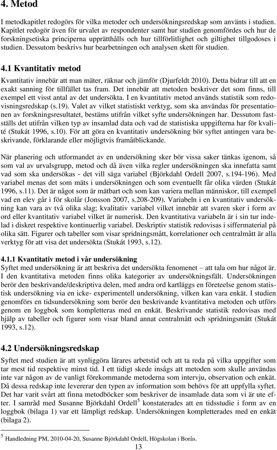 Dessutom beskrivs hur bearbetningen och analysen skett för studien. 4.1 Kvantitativ metod Kvantitativ innebär att man mäter, räknar och jämför (Djurfeldt 2010).