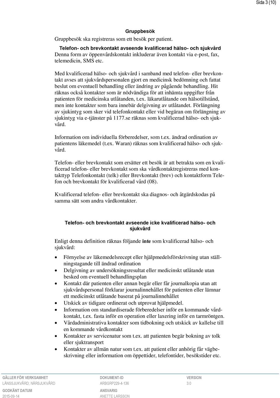 Med kvalificerad hälso- och sjukvård i samband med telefon- eller brevkontakt avses att sjukvårdspersonalen gjort en medicinsk bedömning och fattat beslut om eventuell behandling eller ändring av